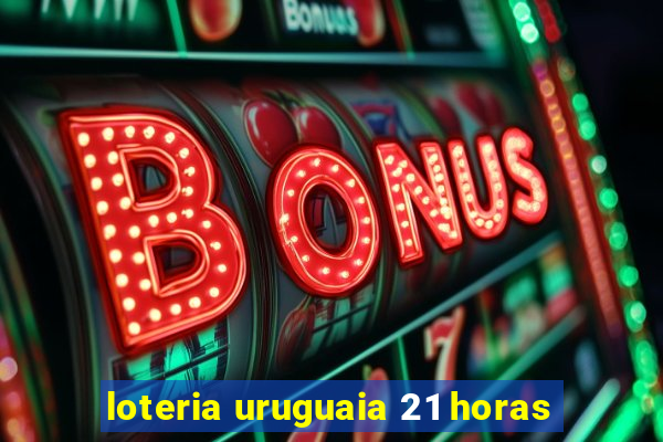 loteria uruguaia 21 horas